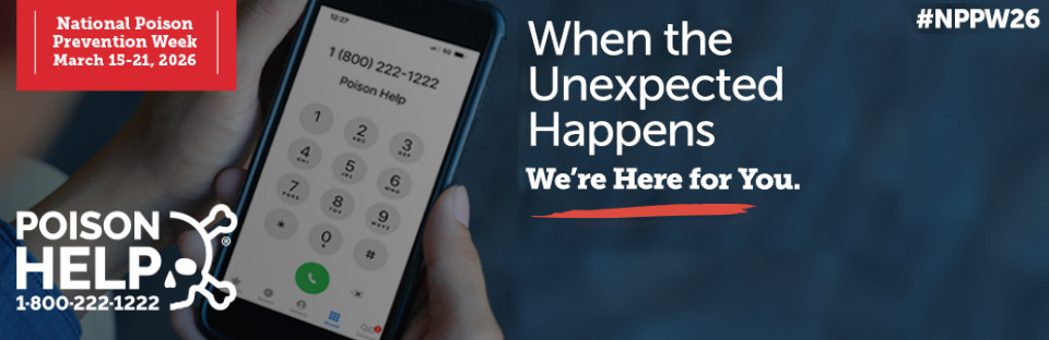 National Poison Prevention Week is March 15-21, 2026. The theme is When The Unexpected Happens, We're Here for You!